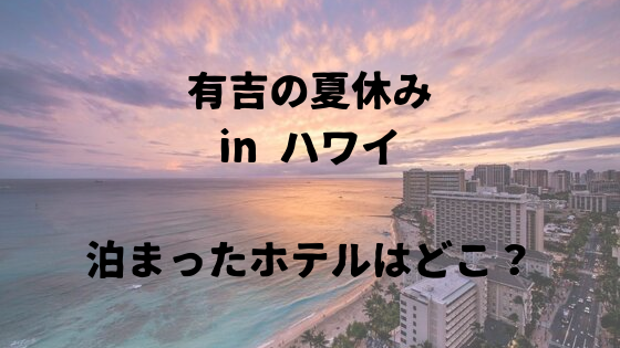 有吉の夏休み In ハワイでみんなが泊まったホテルはここ 歴代のホテルを紹介 さぁ 旅に行こう